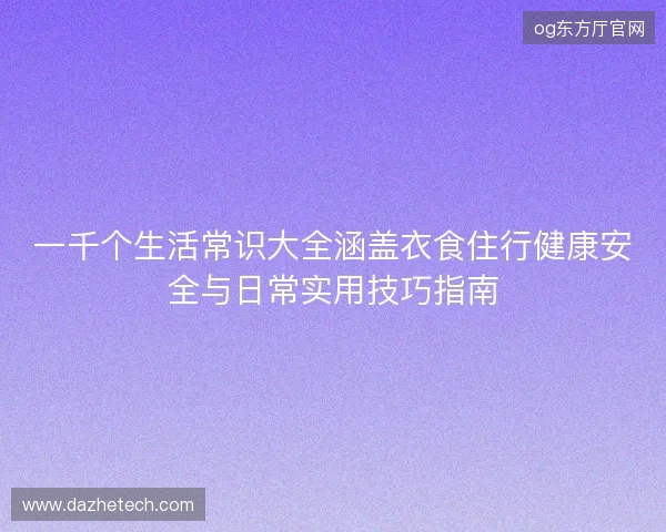 一千个生活常识大全涵盖衣食住行健康安全与日常实用技巧指南
